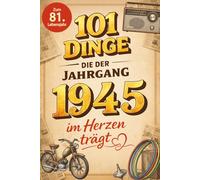 101 Dinge, die der Jahrgang 1945 im Herzen trägt: Eine nostalgische Zeitreise durch Kindheit und Jugend - Fakten, Momente und die schönsten Erinnerungen von damals