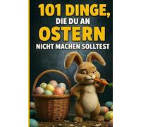 101 Dinge, die du an Ostern nicht machen solltest: Heute peinlich. Damals lustig. Das witzige Ostergeschenk für Familie, Freunde & Schmunzler
