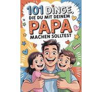 101 Dinge, die du mit deinem Papa machen solltest: „Für Töchter & Söhne - ob Teen oder erwachsen: Ideen für echte Papa-Zeit.