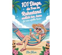 101 Dinge, die Frau im Ruhestand endlich tun kann - für eine erfüllte Rente : Das lustige Geschenk für den Renteneintritt- humorvoll und Klasse