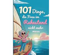 101 Dinge, die Frau im Ruhestand nicht mehr muss: Das lustige Geschenk für Frauen zum Renteneintritt - humorvoll und frech
