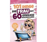 101 Dinge die Frau mit Sechzig endlich machen kann: Das humorvolle Geschenkbuch für Frauen zum 60. Geburtstag