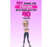 101 Dinge, die Frauen sich endlich mit 40 trauen: Ein lustiges, freches Geschenkbuch - perfekt, um den 40. Geburtstag mit Humor, Selbstironie und ganz viel Freiheit zu feiern. Lacher garantiert!