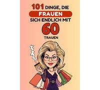 101 Dinge, die Frauen sich endlich mit 60 trauen: Ein lustiges, freches Geschenkbuch - perfekt, um den 60. Geburtstag mit Humor, Selbstironie und ganz viel Freiheit zu feiern. Lacher garantiert!