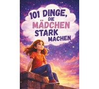 101 Dinge, die Mädchen stark machen. Ein liebevolles Mitmachbuch über Mut, Gefühle und Selbstbewusstsein: Ein Geschenk für Mädchen von 7-10 Jahren