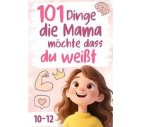 101 Dinge, die Mama möchte, dass du weißt: Lebensweisheiten, die jedes Mädchen kennen sollte, bevor es die Welt erobert - ein Geschenk für Mädchen von 10-12 Jahren