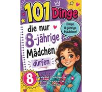 101 Dinge, die nur 8-jährige Mädchen dürfen: Der mutige Mädchen-Guide für kleine Entdeckerinnen: 101 Wege, um voller Selbstvertrauen zu sagen: "Ich schaffe das!"