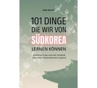 101 Dinge die wir von Südkorea lernen können: Einblicke in das Land der Dynamik und tiefen Verbundenheit zugleich