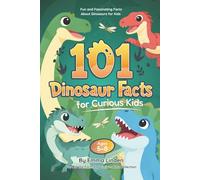101 Dinosaur Facts for Curious Kids: Fun and Fascinating Facts About Dinosaurs for Kids Ages 5-8