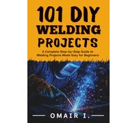 101 DIY Welding Projects: A Complete Step-by-Step Guide to Welding Projects Made Easy for Beginners (How to Weld & Cast Metal for Beginners)