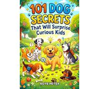 101 Dog Secrets That Will Surprise Curious Kids: Things You Never Knew About Man's Best Friend