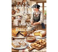 101 Dolci Tradizionali della Cucina Basca: Ricette autentiche e contemporanee da tutto il Euskal Herria (Gastronomia con storia (IT))