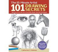 101 Drawing Secrets: Take Your Art to the Next Level with Simple Tips and Techniques (The 15-Minute Artist)
