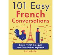 101 Easy French Conversations: Simple French Dialogues with Questions for Beginners (Learn French Through English)