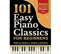 101 Easy Piano Classics for Beginners: Baroque, Classical, Romantic & 20th-Century Favorites in Simple Arrangements for Fast Learning, Confident Playing & Beautiful Sound
