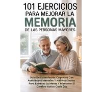 101 Ejercicios Para Mejorar la Memoria de las Personas Mayores: Guía de Estimulación Cognitiva con Actividades Mentales y Hábitos Diarios Para Mantener el Cerebro Activo Cada Día