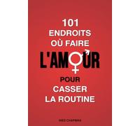 101 endroits où faire l’amour pour casser la routine: Mettez des frissons et de l’aventure dans votre vie sexuelle