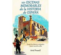 101 ESCENAS MEMORABLES DE LA HISTORIA DE ESPAÑA: Desde los íberos y visigodos hasta nuestros días