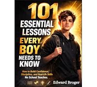 101 Essential Lessons Every Boy Needs to Know: How to Build Confidence, Discipline, and Real-Life Skills No School Teaches.