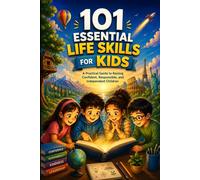 101 Essential Life Skills for Kids: A Practical Guide to Raising Confident, Responsible, and Independent Children