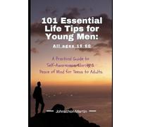101 Essential Life Tips for Young Men (16-60): A Practical Guide to Self-Awareness, Clarity & Peace of Mind for Teens to Adults