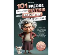 101 façons de ne pas devenir une retraitée grincheuse: Libère-toi des plaintes, laisse tomber ton côté râleuse et savoure pleinement ce qui t’attend.