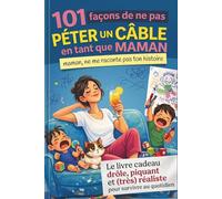101 façons de ne pas péter un câble en tant que maman (Maman, me raconte pas ton histoire): Le livre cadeau drôle, piquant et (très) réaliste pour ... école, couple,ENFANT - astuces express