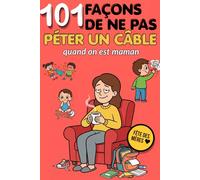 101 Façons de Ne Pas Péter un Câble Quand on Est Maman: Livre cadeau humour maman - Idée cadeau Fête des Mères, anniversaire et cadeau original pour toutes les mamans
