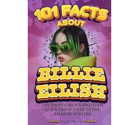 101 Facts About Billie Eilish: The Unofficial Kid and Teen Quiz & Trivia Guide to the Amazing Popstar (101 Facts About Stars)