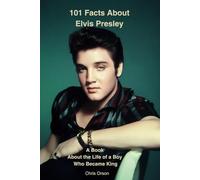 101 Facts About Elvis Presley: A Book About the Life of a Boy Who Became King