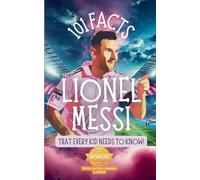 101 Facts About Lionel Messi That Every Kid Needs to Know!