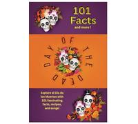 101 Facts and More about the Day of the Dead!: Explore el Dia de los Muertos with 101 fascinating facts, recipes, and songs!
