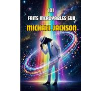 101 Faits incroyables sur Michael Jackson: L'histoire du Roi de la Pop racontée aux enfants et aux jeunes en 101 anecdotes