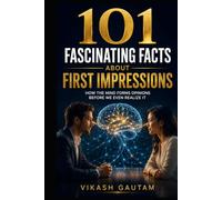 101 Fascinating Facts About First Impressions: How the Mind Forms Opinions Before We Even Realize It