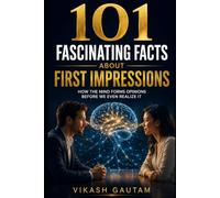 101 Fascinating Facts About First Impressions: How the Mind Forms Opinions Before We Even Realize It