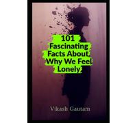 101 Fascinating Facts About Why We Feel Lonely: The Science of Loneliness, Social Connection, Relationships, and the Human Need to Belong