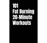 101 Fat Burning 20-Minute Workouts: Time-Efficient Workouts to Burn Fat and Build Strength