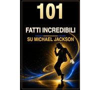 101 Fatti incredibili su MJ: Curiosità, record e storie sorprendenti sul Re del Pop - il libro per fan, ragazzi e adulti che vogliono scoprire la vera storia dietro la leggenda