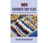 101 Favorite Dry Flies: History, Tying Tips, and Fishing Strategies