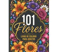 101 Flores: Libro de Colorear para Adultos: Ramos, Coronas, Patrones Florales, Mandalas y Diseños Inspiradores para Relajarse, Reducir el Estrés y Despertar la Creatividad