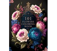 101 Flowers: A Beautiful & Relaxing Adult Coloring Book of Floral Designs.: Great Gift for Nature Lovers, Moms, Women, and Seniors. ● Stress & Anxiety Relief