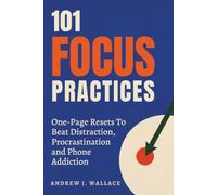 101 Focus Practices: One-Page Resets To Beat Distraction, Procrastination and Phone Addiction