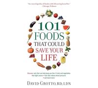101 Foods That Could Save Your Life: Discover Nuts That Can Help Keep You Thin, Fruits and Vegetables That Fight Cancer, Fats That Reduce Blood Pressure, and Much More