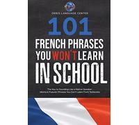 101 French Phrases You Won't Learn in School: The Key to Sounding Like a Native Speaker: Idioms & Popular Phrases You Don't Learn from Textbooks. Rapidly Increase Your Vocabulary (Beginner--Fluent)
