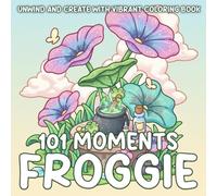 101 Froggie Moments Coloring Book: Happy Toad Coloring Pages with Wholesome Scenes, Nature Themes, and Cute Companions for Teens & Adults to Feel Calm