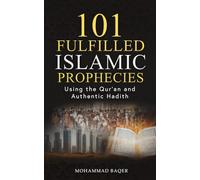 101 Fulfilled Islamic Prophecies: Using The Qur'an And Authentic Hadith
