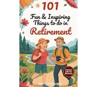 101 Fun & Inspiring Things to Do in Retirement: A Heartwarming & Practical Guide to Living Your Best Life After Work - The Perfect Gift Full of Creative, Relaxing & Adventurous Ideas for Retirees