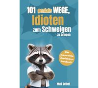 101 geniale Wege, Idioten zum Schweigen zu bringen: Das humorvolle Überlebenshandbuch für Büro, Familie und alle, die umgeben von Idioten sind