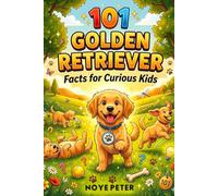 101 Golden Retriever Facts for Curious Kids: Amazing, Funny and Heartwarming Secrets about the World's Friendliest Dog