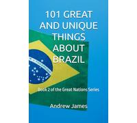 101 GREAT AND UNIQUE THINGS ABOUT BRAZIL: Book 2 of the Great Nations Series